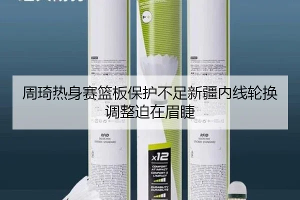 周琦热身赛篮板保护不足新疆内线轮换调整迫在眉睫