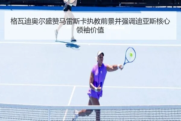 格瓦迪奥尔盛赞马雷斯卡执教前景并强调迪亚斯核心领袖价值