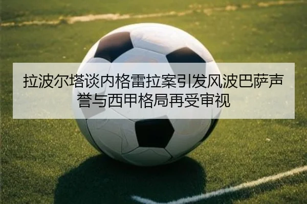 拉波尔塔谈内格雷拉案引发风波巴萨声誉与西甲格局再受审视